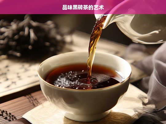 品味黑砖茶的艺术