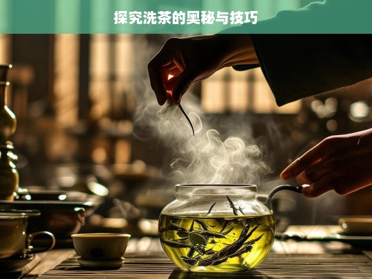 探究洗茶的奥秘与技巧