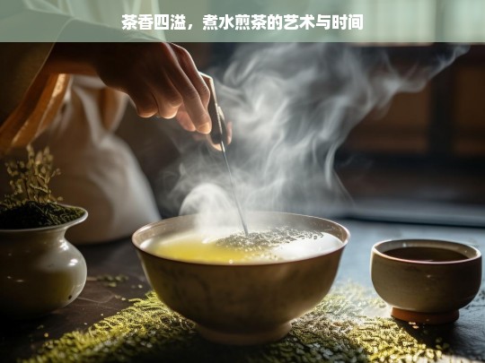 茶香四溢，煮水煎茶的艺术与时间