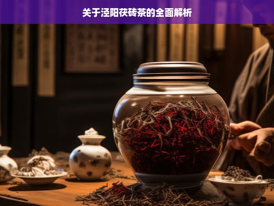 关于泾阳茯砖茶的全面解析