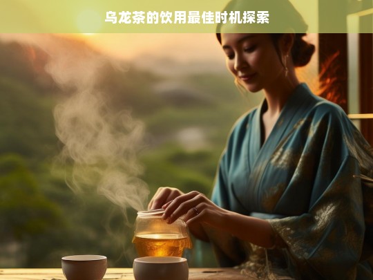 乌龙茶的饮用最佳时机探索