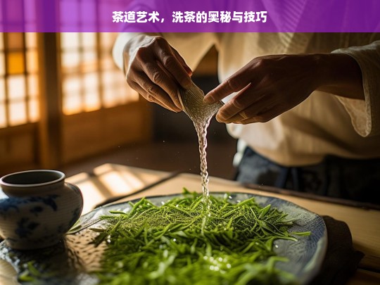 茶道艺术，洗茶的奥秘与技巧