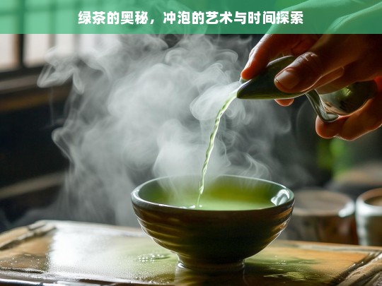 绿茶的奥秘，冲泡的艺术与时间探索