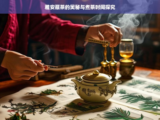 雅安藏茶的奥秘与煮茶时间探究