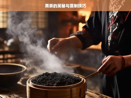 黑茶的奥秘与蒸制技巧