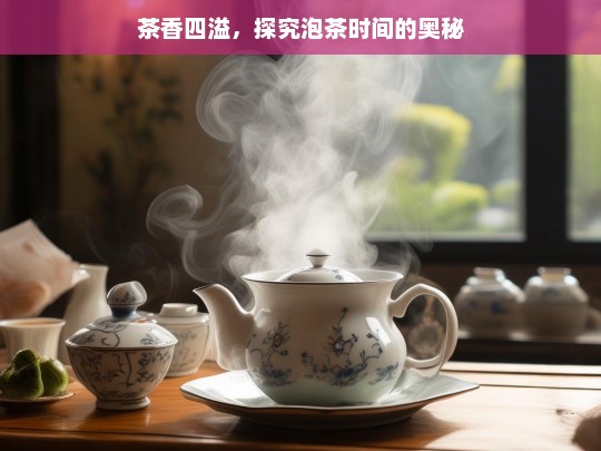 茶香四溢，探究泡茶时间的奥秘