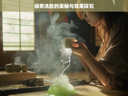 绿茶洗脸的奥秘与效果探究