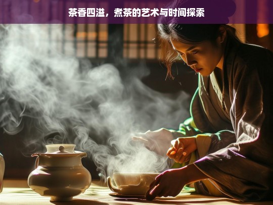 茶香四溢，煮茶的艺术与时间探索