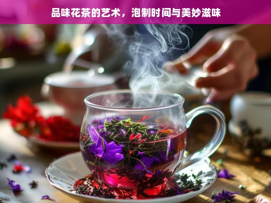 品味花茶的艺术，泡制时间与美妙滋味