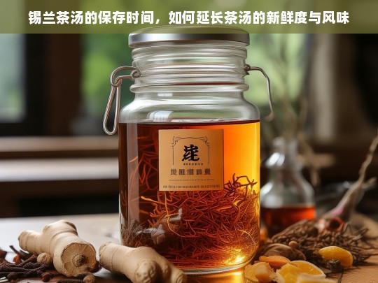 锡兰茶汤的保存时间，如何延长茶汤的新鲜度与风味