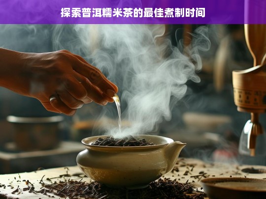 探索普洱糯米茶的最佳煮制时间