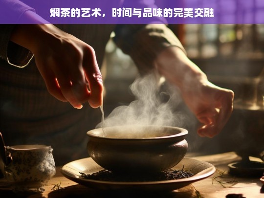 焖茶的艺术，时间与品味的完美交融