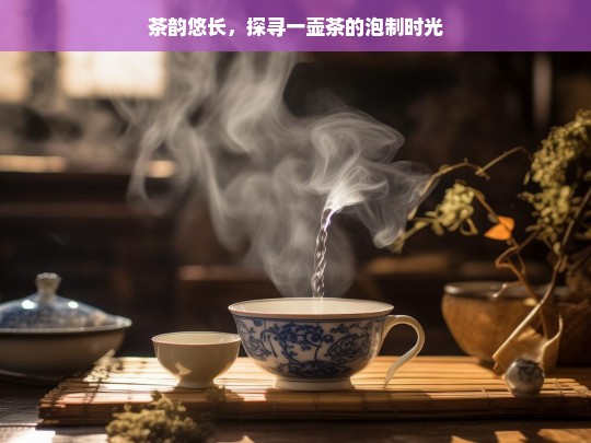 茶韵悠长，探寻一壶茶的泡制时光