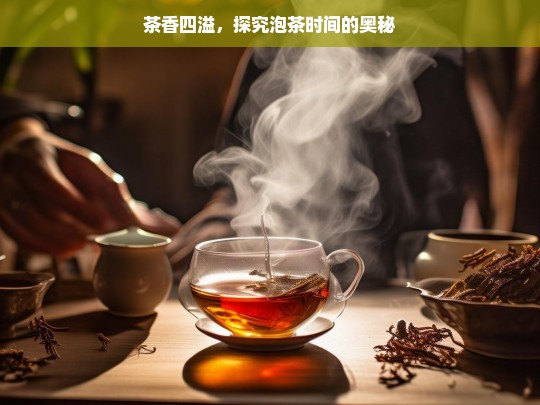 茶香四溢，探究泡茶时间的奥秘