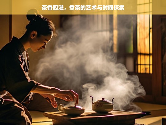 茶香四溢，煮茶的艺术与时间探索