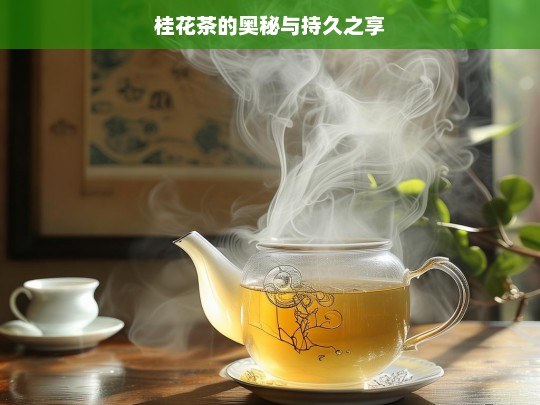 桂花茶的奥秘与持久之享