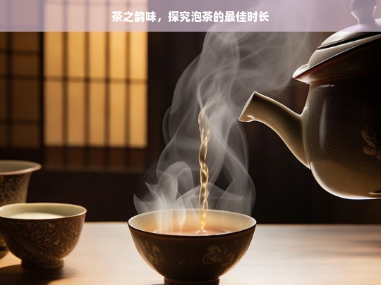 茶之韵味，探究泡茶的最佳时长