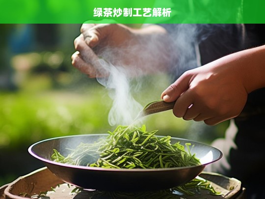 绿茶炒制工艺解析