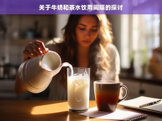 关于牛奶和茶水饮用间隔的探讨