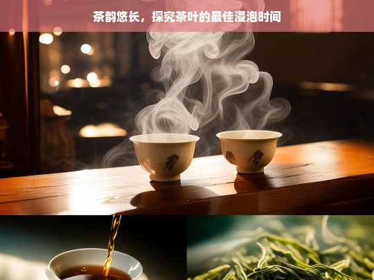 茶韵悠长，探究茶叶的最佳浸泡时间