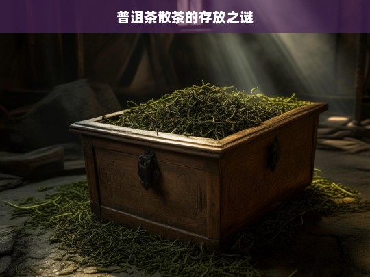 普洱茶散茶的存放之谜