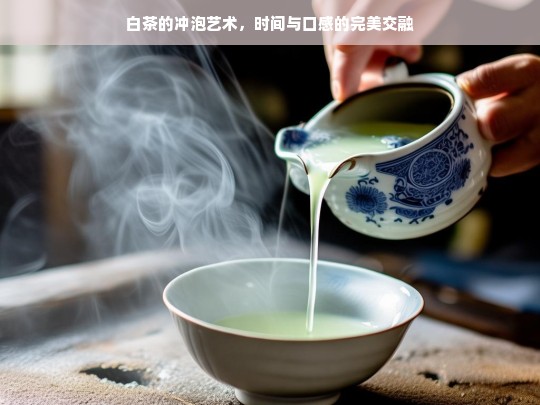 白茶的冲泡艺术，时间与口感的完美交融