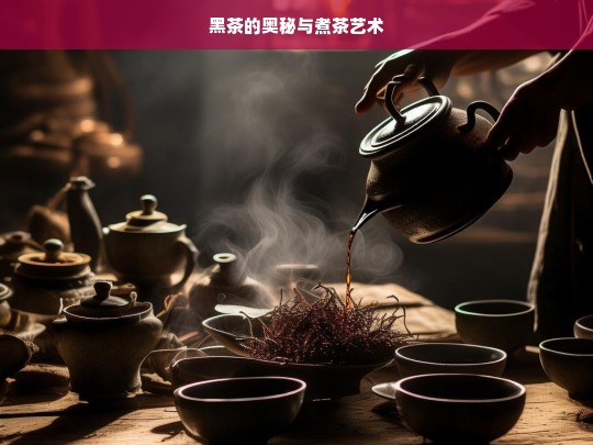 黑茶的奥秘与煮茶艺术