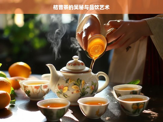 桔普茶的奥秘与品饮艺术