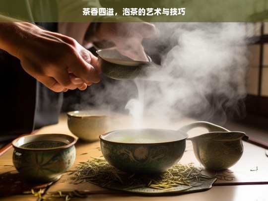 茶香四溢，泡茶的艺术与技巧