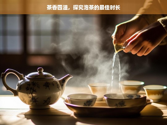 茶香四溢，探究泡茶的最佳时长