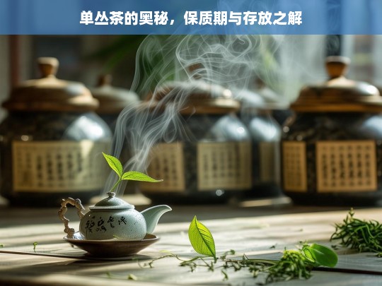 单丛茶的奥秘，保质期与存放之解