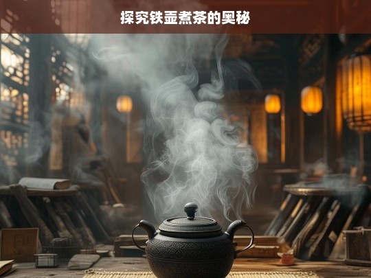 探究铁壶煮茶的奥秘