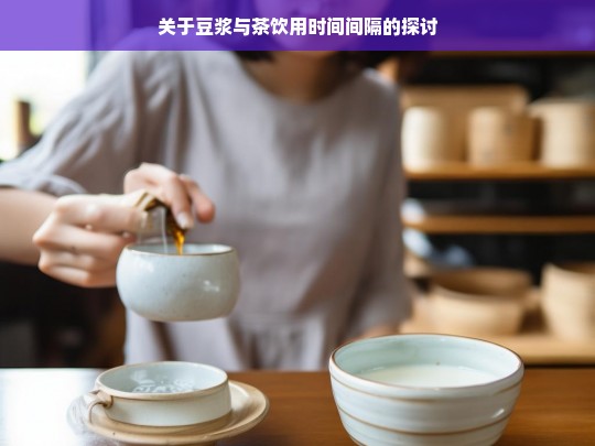 关于豆浆与茶饮用时间间隔的探讨