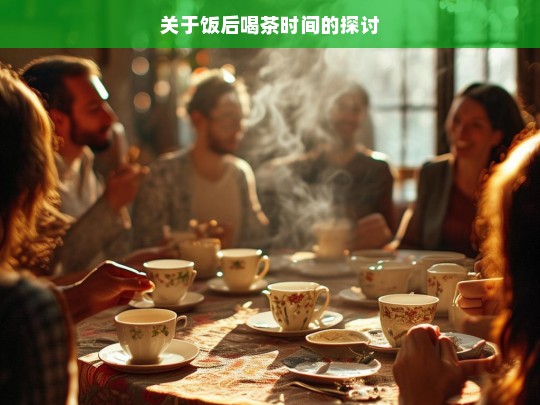 关于饭后喝茶时间的探讨