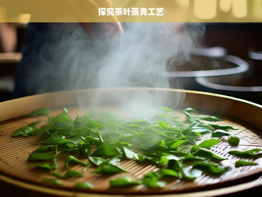 探究茶叶蒸青工艺