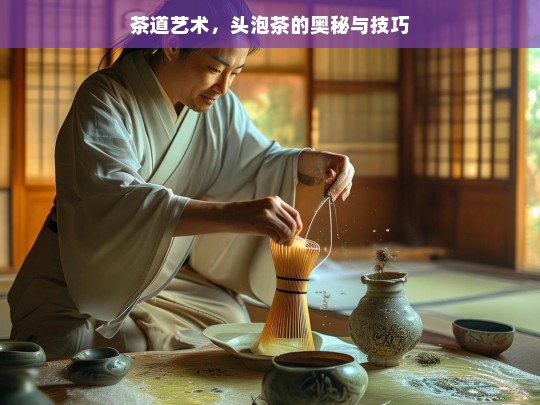 茶道艺术，头泡茶的奥秘与技巧