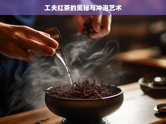 工夫红茶的奥秘与冲泡艺术