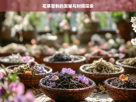 花茶窨制的奥秘与时间探索