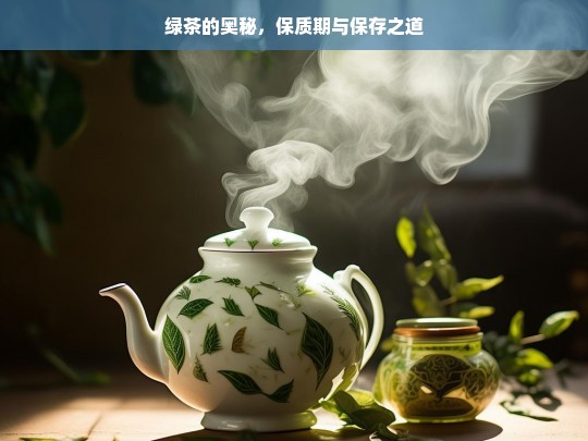 绿茶的奥秘，保质期与保存之道