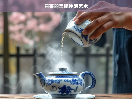 白茶的盖碗冲泡艺术