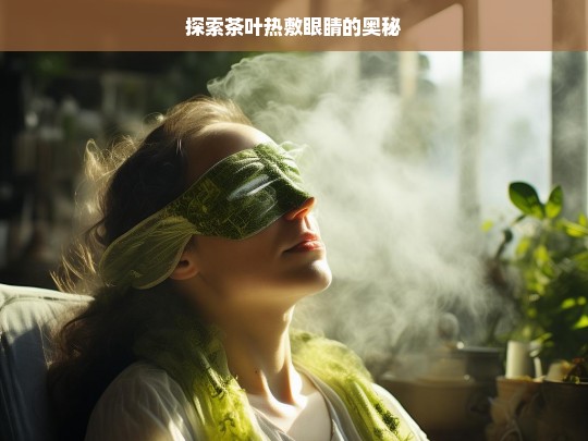 探索茶叶热敷眼睛的奥秘