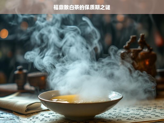 福鼎散白茶的保质期之谜