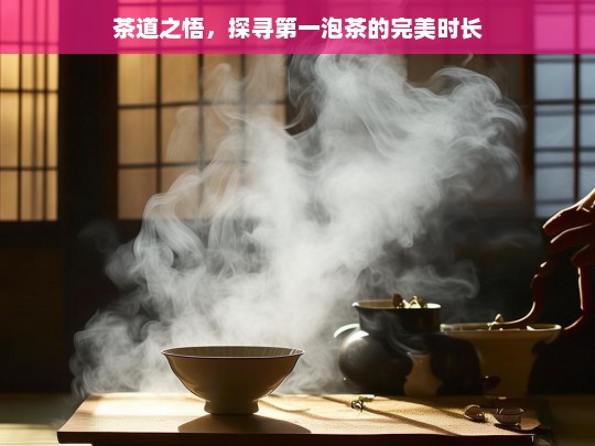 茶道之悟，探寻第一泡茶的完美时长